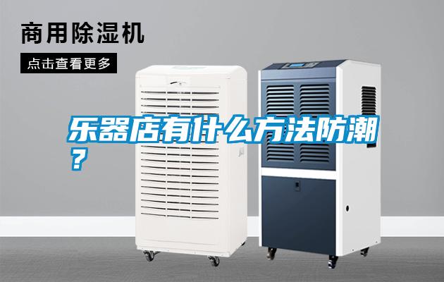 樂器店有什么方法防潮？