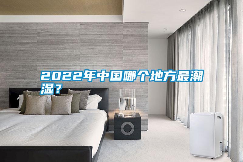 2022年中國哪個地方最潮濕？