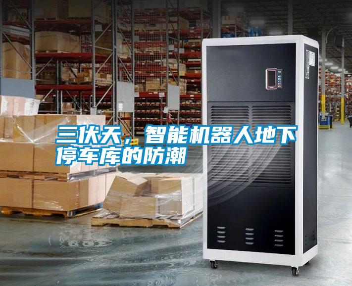 三伏天，智能機器人地下停車庫的防潮