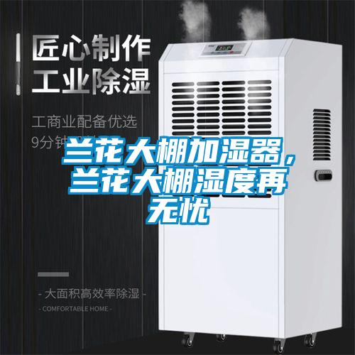 蘭花大棚加濕器，蘭花大棚濕度再無憂