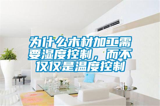 為什么木材加工需要濕度控制，而不僅僅是溫度控制