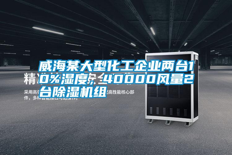 威海某大型化工企業兩臺10%濕度，40000風量2臺除濕機組