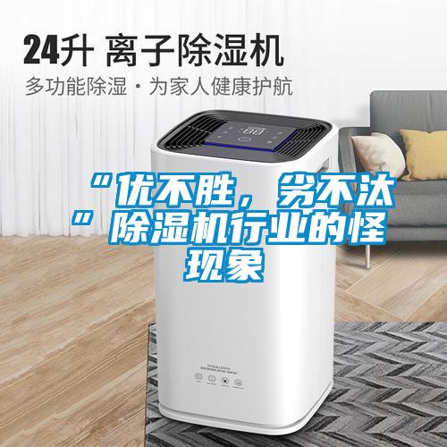 “優不勝，劣不汰”除濕機行業的怪現象