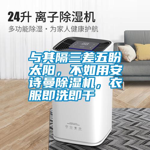 與其隔三差五盼太陽，不如用安詩曼除濕機，衣服即洗即干