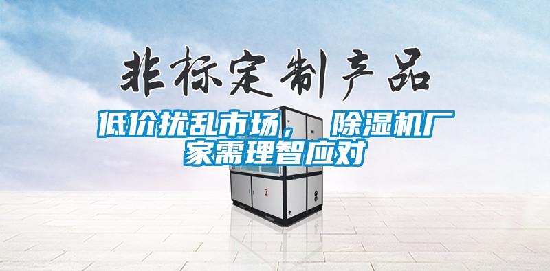 低價擾亂市場， 除濕機廠家需理智應對