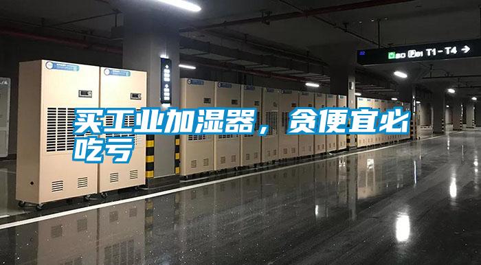 買工業加濕器，貪便宜必吃虧