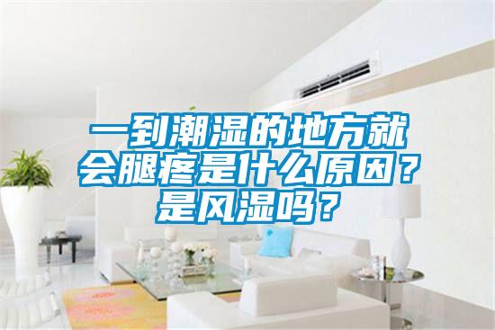 一到潮濕的地方就會腿疼是什么原因？是風濕嗎？