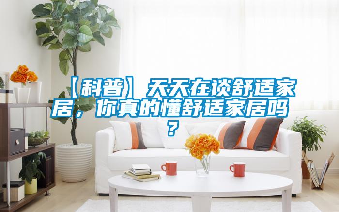 【科普】天天在談舒適家居，你真的懂舒適家居嗎？