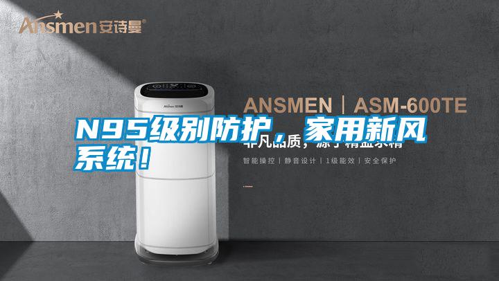 N95級別防護，家用新風系統！