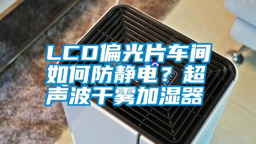 LCD偏光片車間如何防靜電？超聲波干霧加濕器
