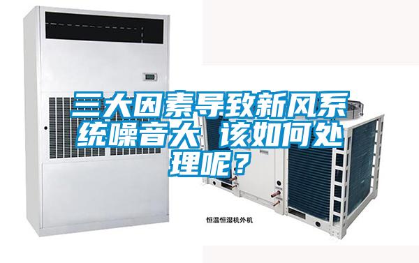 三大因素導致新風系統噪音大 該如何處理呢？