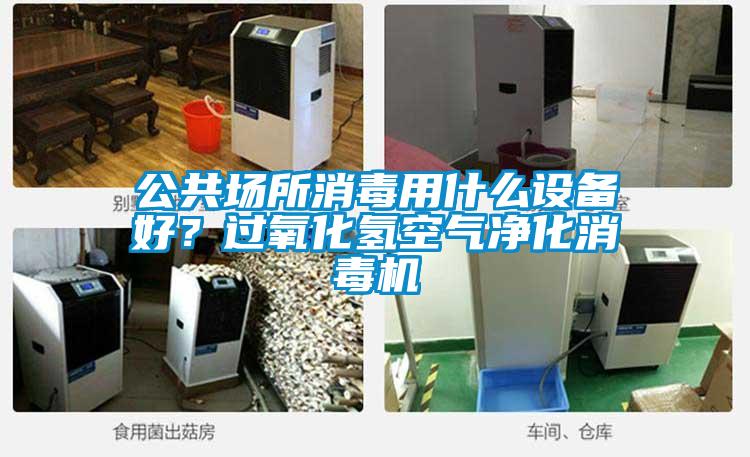 公共場所消毒用什么設備好？過氧化氫空氣凈化消毒機