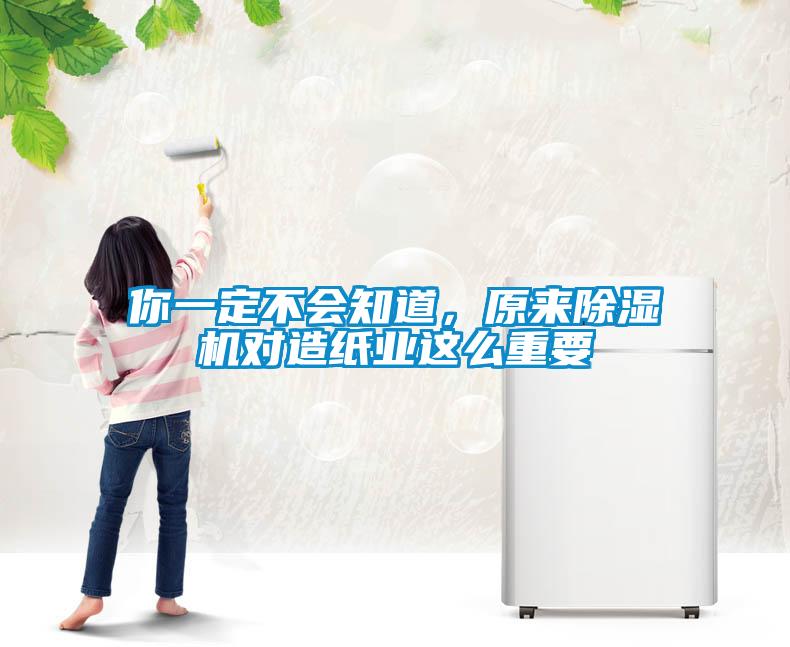 你一定不會知道，原來除濕機對造紙業這么重要