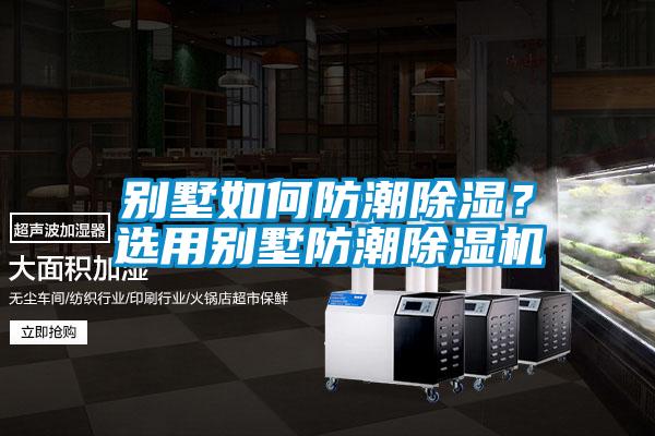 別墅如何防潮除濕？選用別墅防潮除濕機