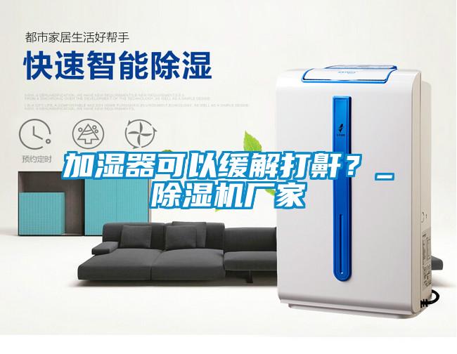 加濕器可以緩解打鼾？_除濕機廠家