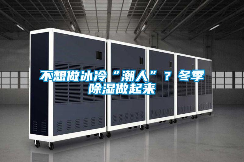 不想做冰冷“潮人”？冬季除濕做起來