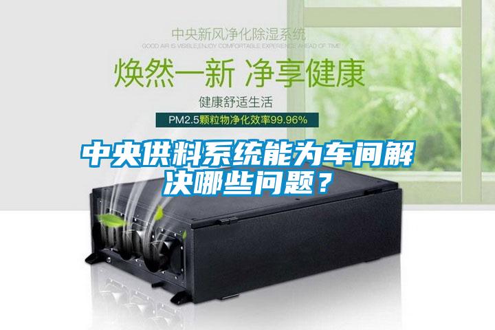 中央供料系統能為車間解決哪些問題？