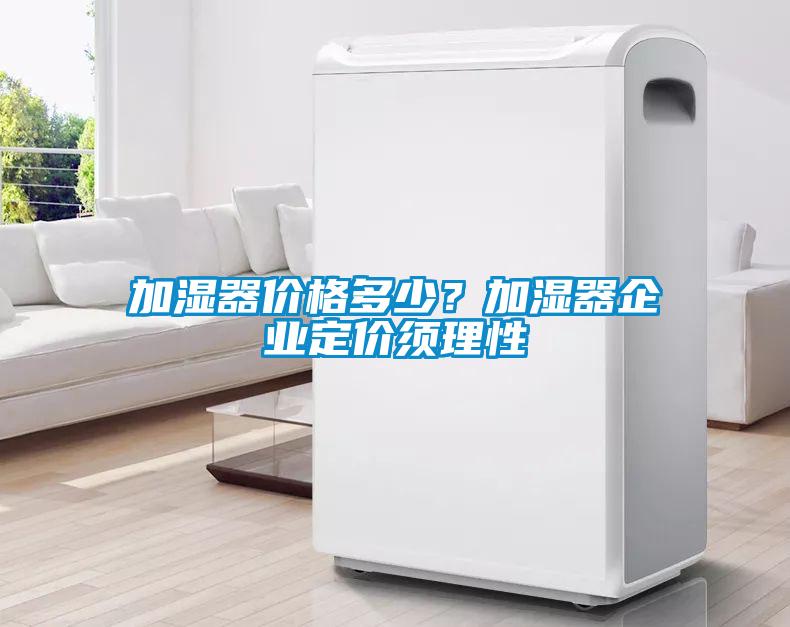 加濕器價格多少？加濕器企業定價須理性