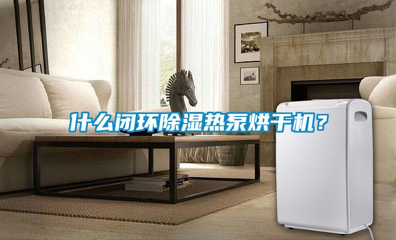 什么閉環除濕熱泵烘干機？