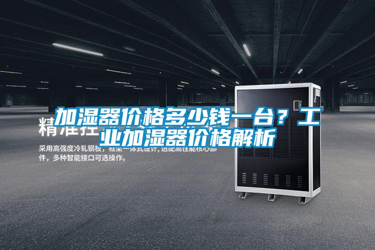 加濕器價格多少錢一臺？工業加濕器價格解析