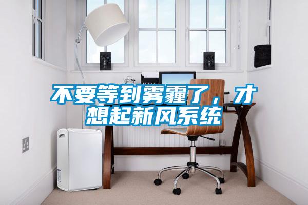 不要等到霧霾了，才想起新風系統