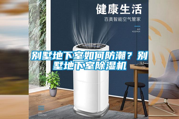 別墅地下室如何防潮？別墅地下室除濕機