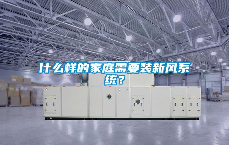 什么樣的家庭需要裝新風系統？