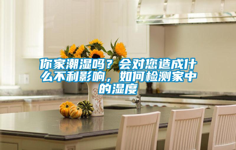 你家潮濕嗎？會對您造成什么不利影響，如何檢測家中的濕度