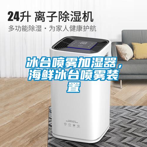 冰臺噴霧加濕器，海鮮冰臺噴霧裝置