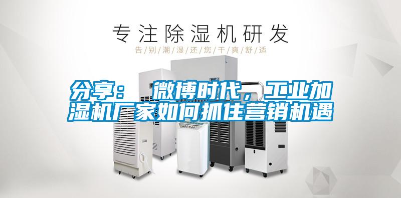 分享： 微博時代，工業加濕機廠家如何抓住營銷機遇