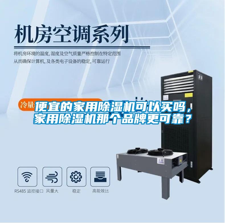 便宜的家用除濕機可以買嗎，家用除濕機那個品牌更可靠？