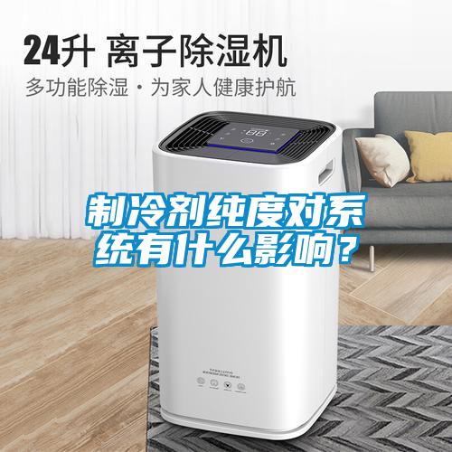 制冷劑純度對系統有什么影響？