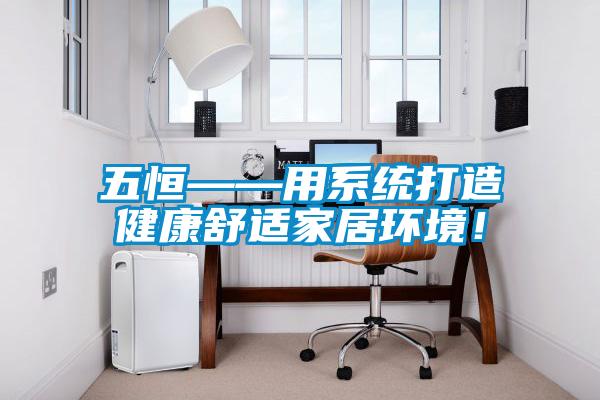 五恒——用系統打造健康舒適家居環境！