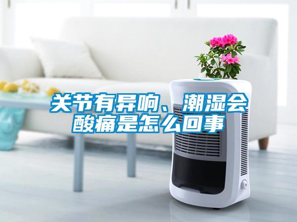 關節有異響、潮濕會酸痛是怎么回事