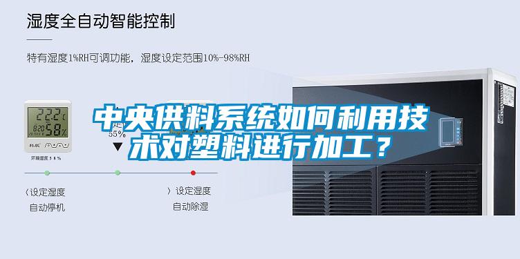 中央供料系統如何利用技術對塑料進行加工？