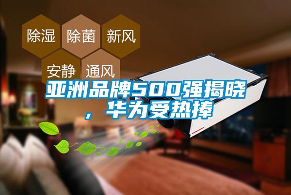 亞洲品牌500強揭曉，華為受熱捧