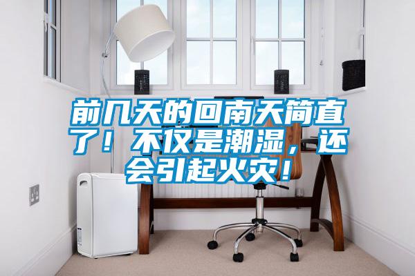 前幾天的回南天簡直了！不僅是潮濕，還會引起火災！