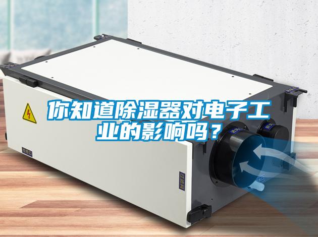 你知道除濕器對電子工業的影響嗎？