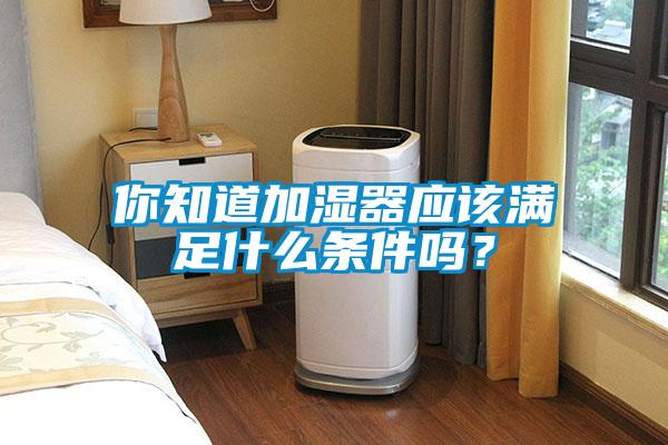 你知道加濕器應該滿足什么條件嗎？