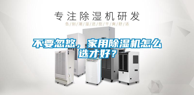 不要忽悠，家用除濕機怎么選才好？