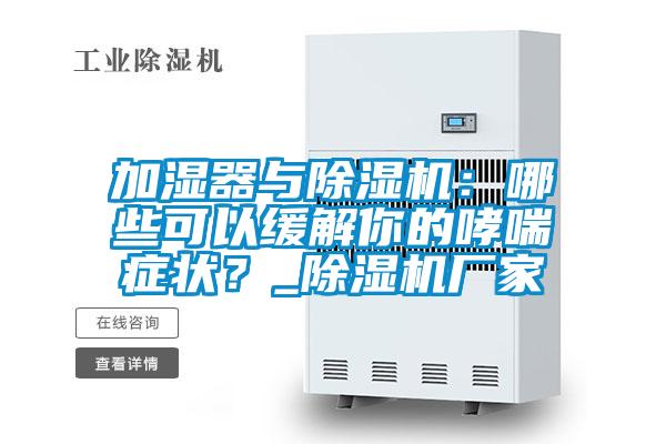 加濕器與除濕機：哪些可以緩解你的哮喘癥狀？_除濕機廠家