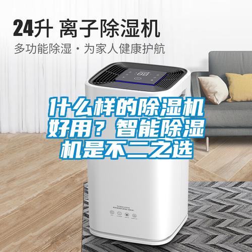 什么樣的除濕機好用？智能除濕機是不二之選