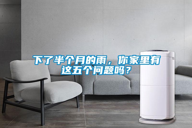 下了半個月的雨，你家里有這五個問題嗎？