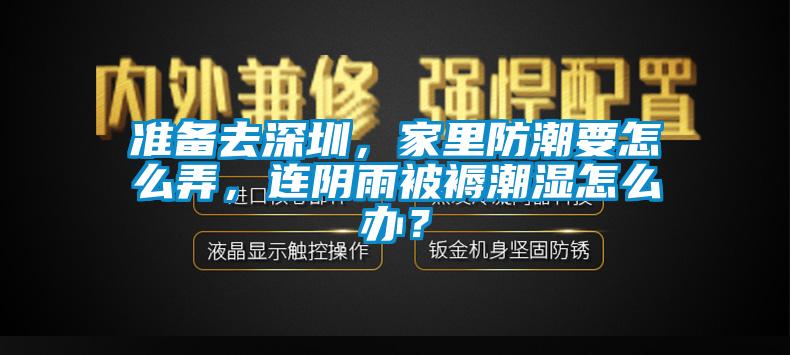 準備去深圳，家里防潮要怎么弄，連陰雨被褥潮濕怎么辦？