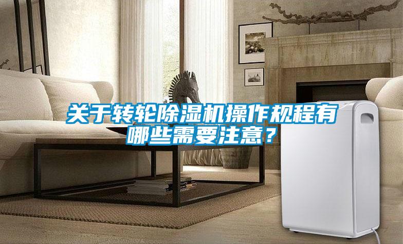 關于轉輪除濕機操作規程有哪些需要注意？
