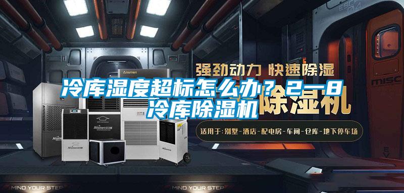 冷庫濕度超標怎么辦？2一8℃冷庫除濕機