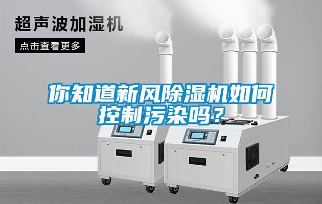 你知道新風除濕機如何控制污染嗎？