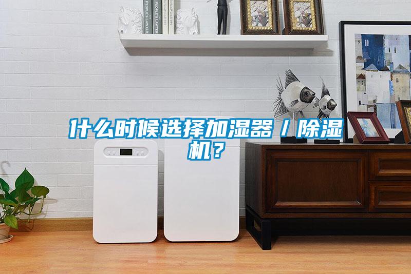 什么時候選擇加濕器／除濕機？