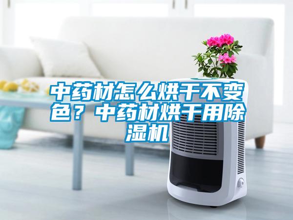 中藥材怎么烘干不變色？中藥材烘干用除濕機