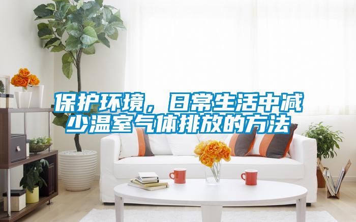保護環境，日常生活中減少溫室氣體排放的方法